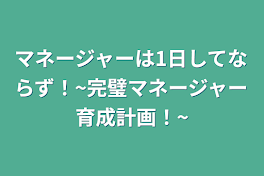 マネージャーは1日してならず！~完璧マネージャー育成計画！~