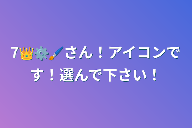 「7👑⚙️🖌さん！アイコンです！選んで下さい！」のメインビジュアル