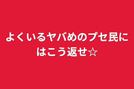 よくいるヤバめのプセ民にはこう返せ☆