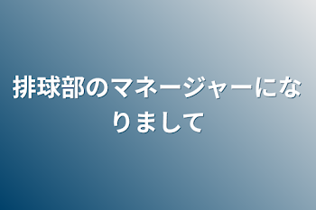 排球部のマネージャーになりまして