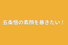 五条悟の素顔を暴きたい！