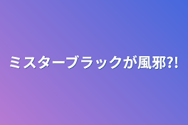 ミスターブラックが風邪?!