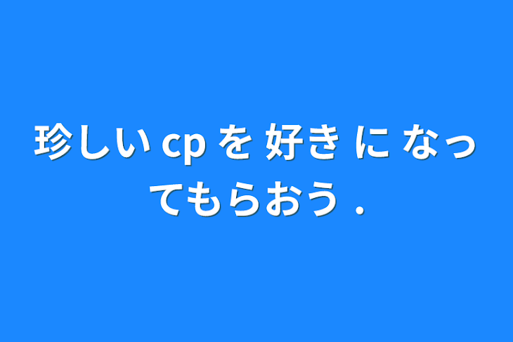 「珍しい cp を 好き に なってもらおう .」のメインビジュアル