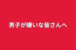 男子が嫌いな皆さんへ