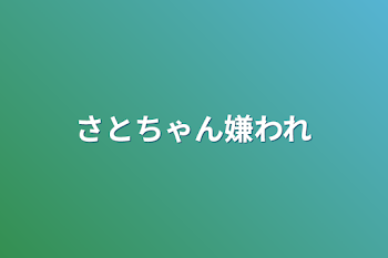 さとちゃん嫌われ