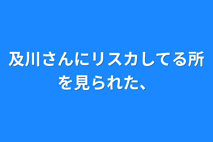 「及川さんにリスカしてる所を見られた、」のメインビジュアル