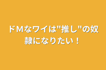 ドＭなワイは"推し"の奴隷になりたい！