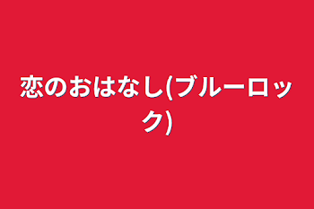 恋のおはなし(ブルーロック)