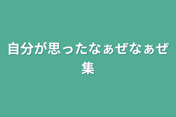 自分が思ったなぁぜなぁぜ集