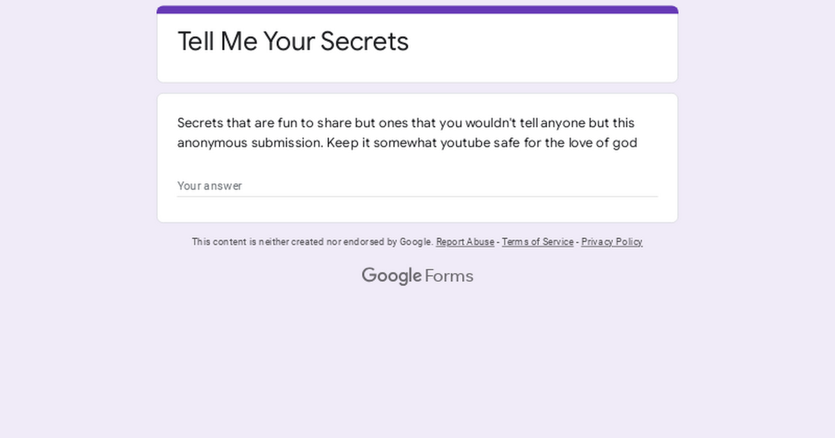 Ready go to ... https://docs.google.com/forms/d/18i0685oYKrlA0EaXgfYRWFCOZgGs6HziKvhwwq5K0fU/ [ Tell Me Your Secrets]