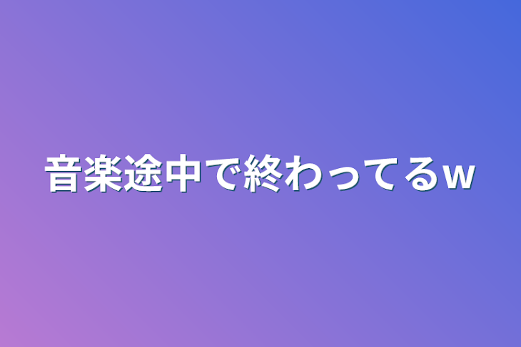 「音楽途中で終わってるw」のメインビジュアル