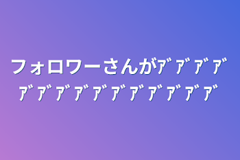 フォロワーさんがｱﾞｱﾞｱﾞｱﾞｱﾞｱﾞｱﾞｱﾞｱﾞｱﾞｱﾞｱﾞｱﾞｱﾞｱﾞ