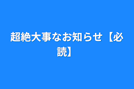 超絶大事なお知らせ【必読】