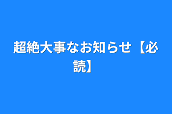 超絶大事なお知らせ【必読】