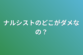 ナルシストのどこがダメなの？