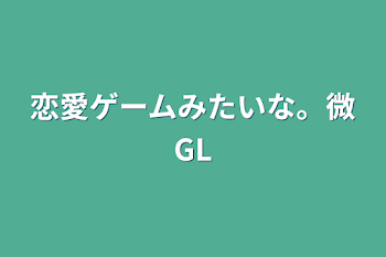 恋愛ゲームみたいな。微GL