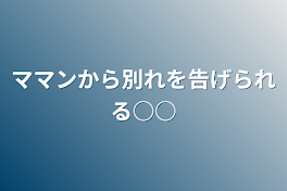 ママンから別れを告げられる○○