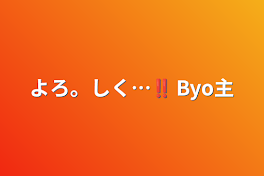 よろ。しく…‼︎ Byo主