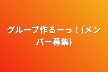 グループ作るーっ！(メンバー募集)