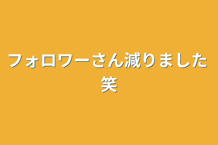 「フォロワーさん減りました 笑」のメインビジュアル