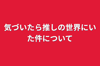 気づいたら推しの世界にいた件について