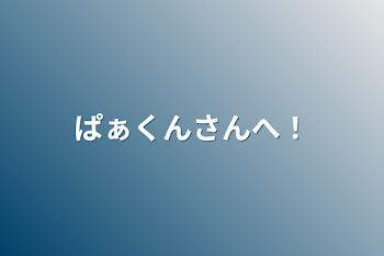 「ぱぁくんさんへ！」のメインビジュアル