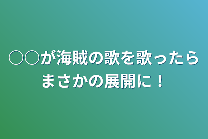 「○○が海賊の歌を歌ったらまさかの展開に！」のメインビジュアル