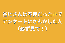 谷地さんは不良だった✨でアンケートにさんかした人（必ず見て！）