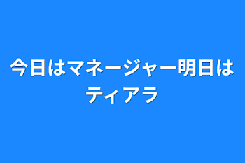 今日はマネージャー明日はティアラ