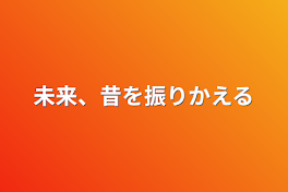 未来、昔を振りかえる