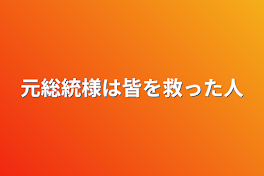 元総統様は皆を救った人