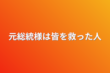 元総統様は皆を救った人