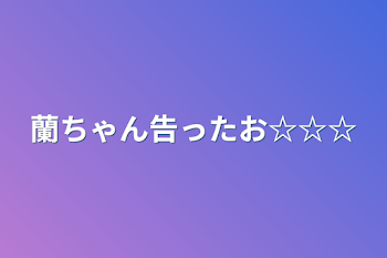 蘭ちゃん告ったお☆☆☆