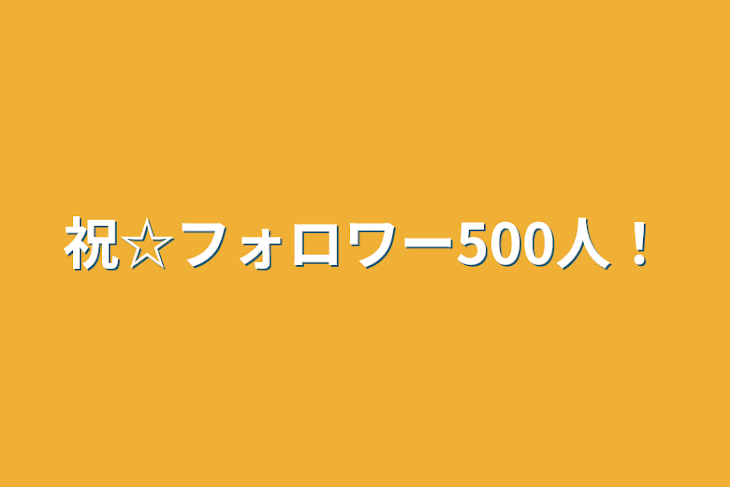 「祝☆フォロワー500人！」のメインビジュアル