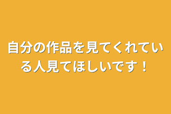 自分の作品を見てくれている人見てほしいです！