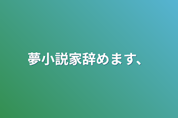 夢小説家辞めます、