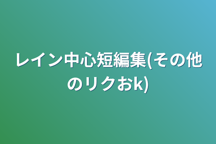 「レイン中心短編集(その他のリクおk)」のメインビジュアル