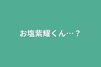 「お塩紫耀くん…？」のメインビジュアル