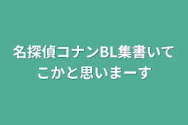 名探偵コナンBL集書いてこかと思いまーす