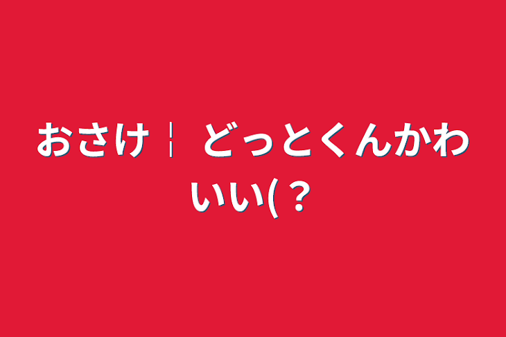 「おさけ￤ どっとくんかわいい(？」のメインビジュアル