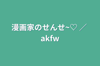 漫画家のせんせ~♡  ／ akfw