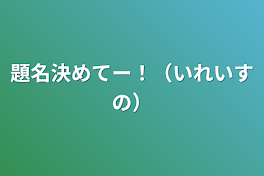 題名決めてー！（いれいすの）