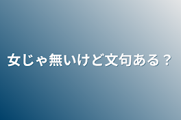 女じゃ無いけど文句ある？