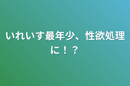 いれいす最年少、性欲処理に！？