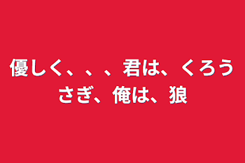 「優しく、、、君は、くろうさぎ、俺は、狼」のメインビジュアル