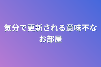 気分で更新される意味不なお部屋