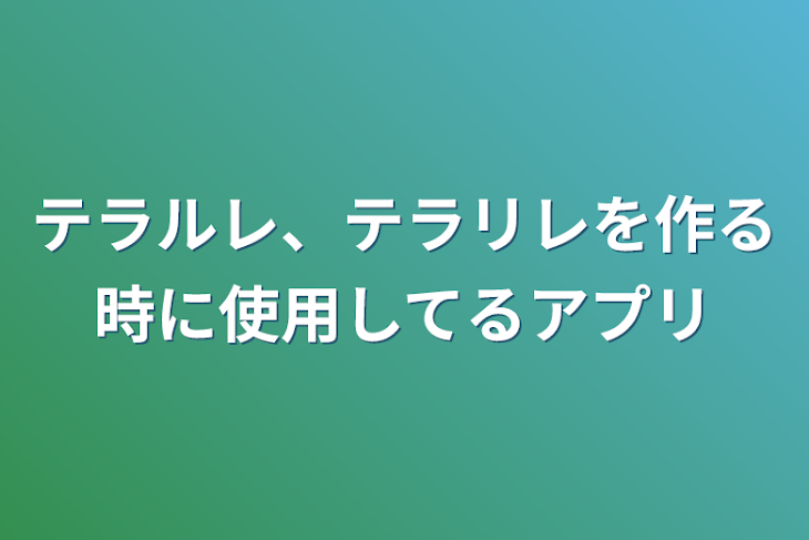 「テラルレ、テラリレを作る時に使用してるアプリ」のメインビジュアル