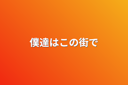 僕達はこの街で