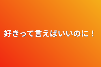 好きって言えばいいのに！