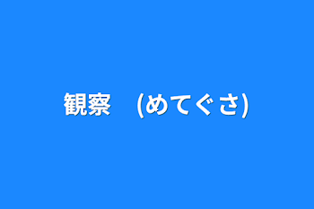 観察　(めてぐさ)